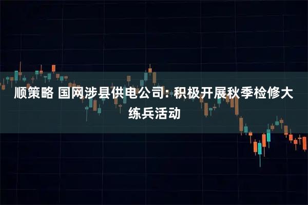 顺策略 国网涉县供电公司: 积极开展秋季检修大练兵活动