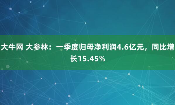 大牛网 大参林：一季度归母净利润4.6亿元，同比增长15.45%