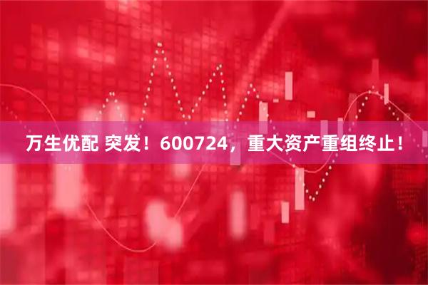 万生优配 突发！600724，重大资产重组终止！