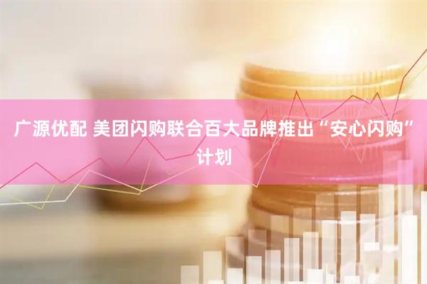 广源优配 美团闪购联合百大品牌推出“安心闪购”计划