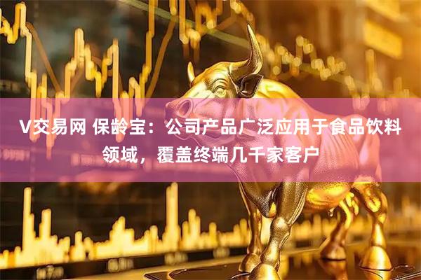 V交易网 保龄宝：公司产品广泛应用于食品饮料领域，覆盖终端几千家客户