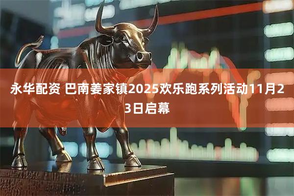 永华配资 巴南姜家镇2025欢乐跑系列活动11月23日启幕