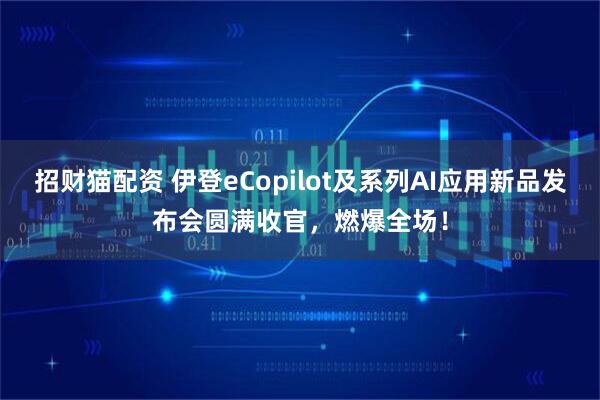 招财猫配资 伊登eCopilot及系列AI应用新品发布会圆满收官，燃爆全场！