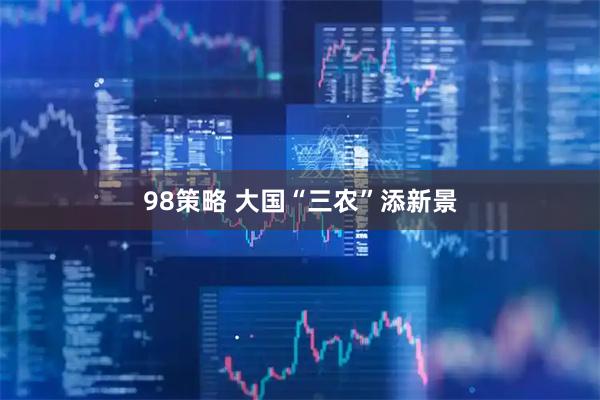 98策略 大国“三农”添新景