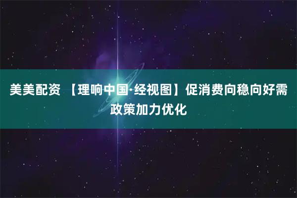 美美配资 【理响中国·经视图】促消费向稳向好需政策加力优化