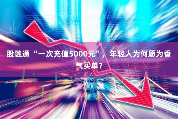 股融通 “一次充值5000元”，年轻人为何愿为香气买单？